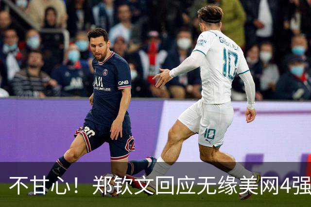 不甘心！郑钦文回应无缘美网4强：胜负取决于几分 打丢穿越球有影响