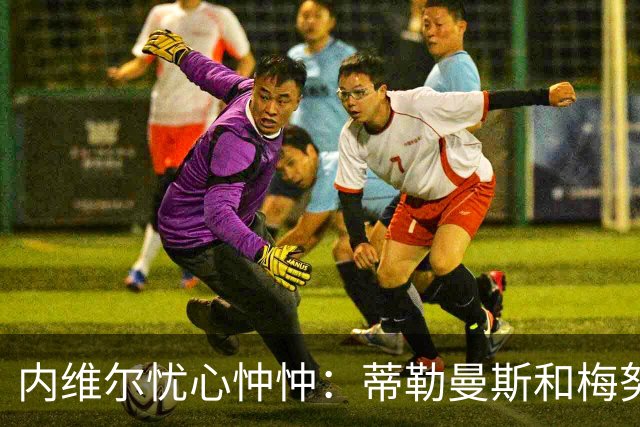 内维尔忧心忡忡：蒂勒曼斯和梅努这对搭档能否撑起曼联的中场？