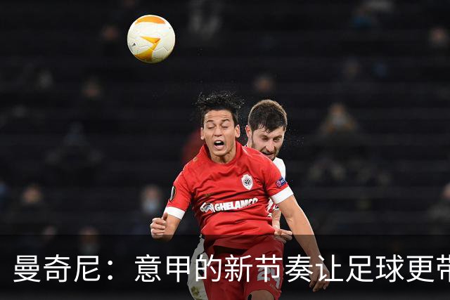 曼奇尼：意甲的新节奏让足球更带劲儿！