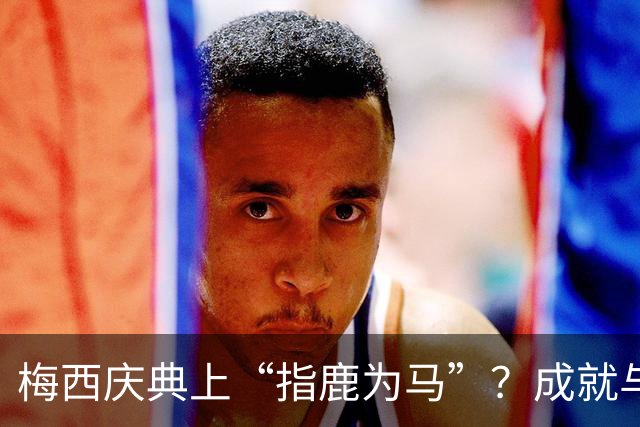 梅西庆典上“指鹿为马”？成就与MLS的奇幻对话