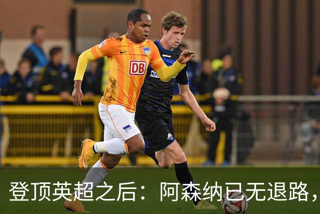 登顶英超之后：阿森纳已无退路，卫冕是阿尔特塔的唯一目标