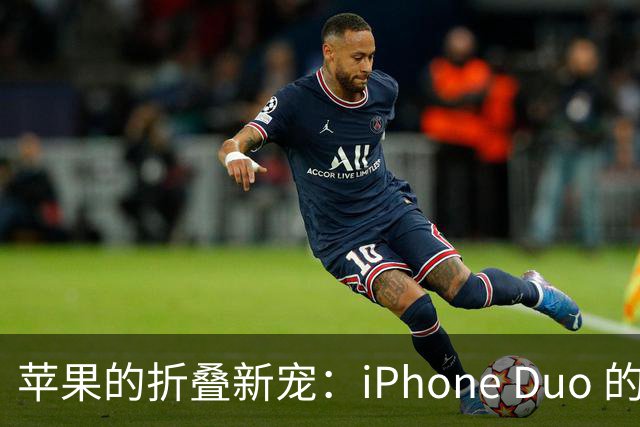 苹果的折叠新宠：iPhone Duo 的奇妙旅程