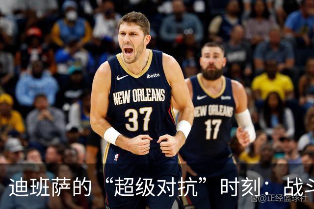 迪班萨的“超级对抗”时刻：战斗力爆表！