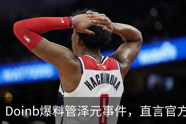 Doinb爆料管泽元事件，直言官方想冷处理，因为他背景很复杂